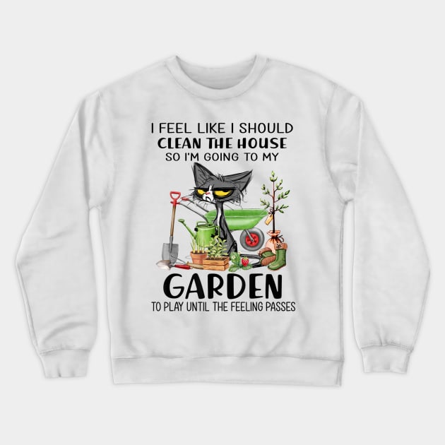 I feel like I should clean the house to my garden Cat funny Crewneck Sweatshirt by luxembourgertreatable